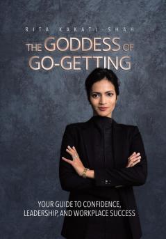 The Goddess of Go-Getting: Your Guide to Confidence Leadership and Workplace Success