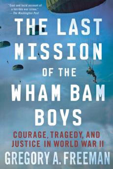 The Last Mission of the Wham Bam Boys: Courage Tragedy and Justice in World War II