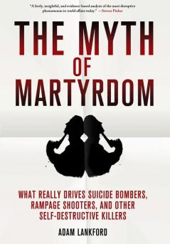 The Myth of Martyrdom: What Really Drives Suicide Bombers Rampage Shooters and Other Self-Destructive Killers