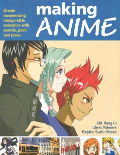 Making Anime: Create mesmerising manga-style animation with pencils paint and pixels