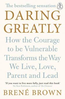 Daring Greatly How the Courage to Be Vulnerable Transforms the Way We Live Love Parent and Lead