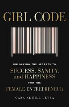 Girl Code: Unlocking The Secrets To Success Sanity And Happiness For The Female Entrepreneur