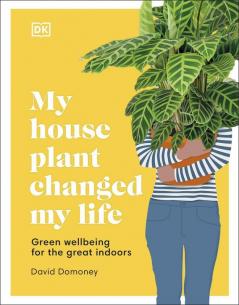 My House Plant Changed My Life: Green Wellbeing for the Great Indoors