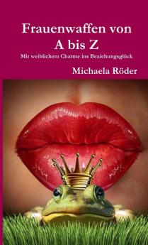 Frauenwaffen von A bis Z - Mit weiblichem Charme ins Beziehungsglück