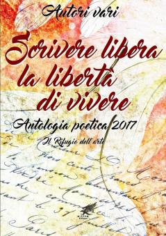 Scrivere libera  la libertà di vivere Antologia poetica 2017