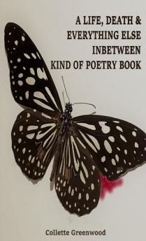 A LIFE DEATH & EVERYTHING ELSE INBETWEEN KIND OF POETRY BOOK