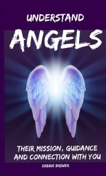 Understand Angels Their Mission Guidance and Connection With You