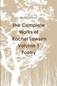 The Complete Works of Rachel Lawson Volume 1 Poetry