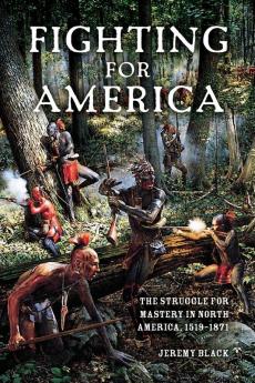 Fighting for America: The Struggle for Mastery in North America 1519-1871