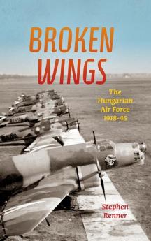 Broken Wings: The Hungarian Air Force 1918-45