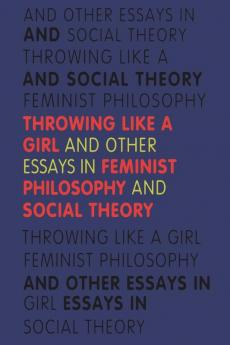 Throwing Like a Girl and Other Essays in Feminist Philosophy