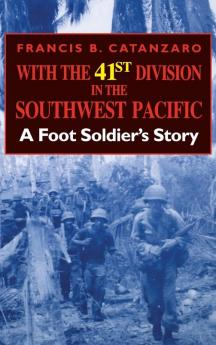 With the 41st Division in the Southwest Pacific: A Foot Soldier's Story