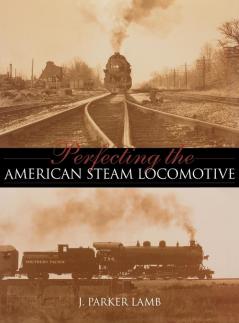 Perfecting the American Steam Locomotive (Railroads Past and Present)