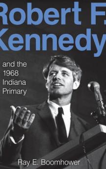 Robert F. Kennedy and the 1968 Indiana Primary