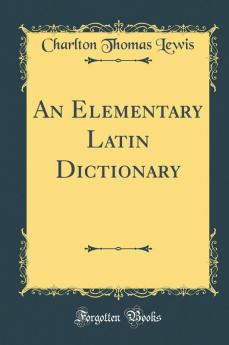 An Elementary Latin Dictionary (Classic Reprint)