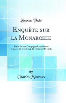 EnquÃªte sur la Monarchie: Suivie de une Campagne Royaliste au Figaro Et Si le Coup de Force Est Possible (Classic Reprint)