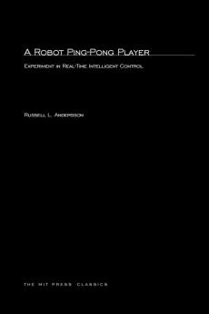 A Robot Ping–Pong Player – Experiment in Real–Time Intelligent Control: Experiments in Real-Time Intelligent Control (Artificial Intelligence Series)