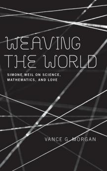 Weaving the World: Simone Weil on Science Mathematics and Love