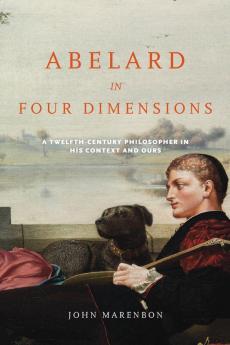 Abelard in Four Dimensions: A Twelfth-Century Philosopher in His Context and Ours (Conway Lectures in Medieval Studies)