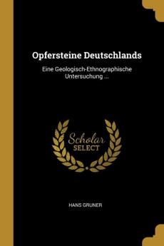 Opfersteine Deutschlands: Eine Geologisch-Ethnographische Untersuchung ...