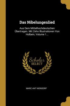 Das Nibelungenlied: Aus Dem Mittelhochdeutschen Übertragen. Mit Zehn Illustrationen Von Holbein Volume 1...