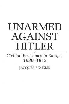 Unarmed Against Hitler: Civilian Resistance in Europe 1939-1943