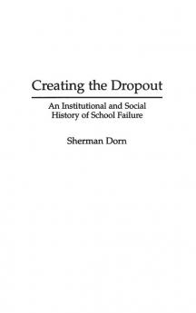 Creating the Dropout: An Institutional and Social History of School Failure