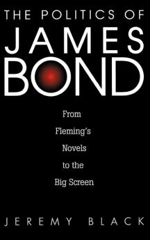 The Politics of James Bond: From Fleming's Novels to the Big Screen