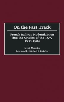 On the Fast Track: French Railway Modernization and the Origins of the TGV 1944-1983