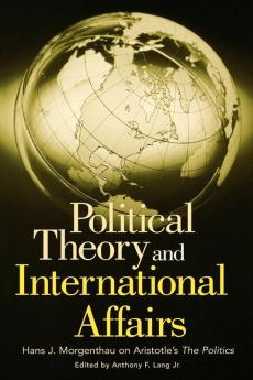 Political Theory and International Affairs: Hans J. Morgenthau on Aristotle's The Politics (Humanistic Perspectives on International Relations)