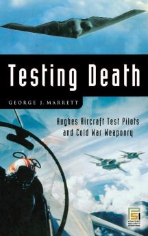 Testing Death: Hughes Aircraft Test Pilots and Cold War Weaponry (Praeger Security International)