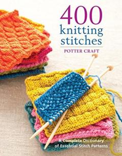 400 Knitting Stitches A Complete Dictionary of Essential Stitch Patterns