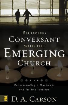 Becoming Conversant with the Emerging Church: Understanding a Movement and Its Implications