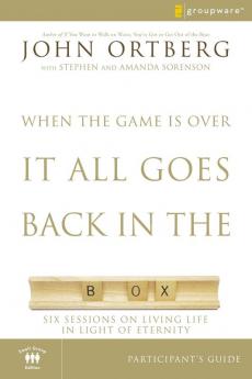 When the Game Is Over It All Goes Back in the Box Participant's Guide: Six Sessions on Living Life in the Light of Eternity