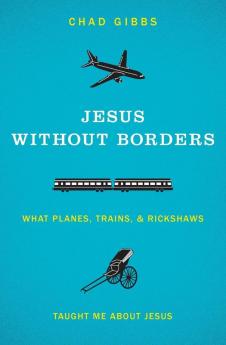 Jesus without Borders: What Planes Trains and Rickshaws Taught Me about Jesus