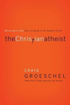 The Christian Atheist: Believing in God but Living As If He Doesn't Exist