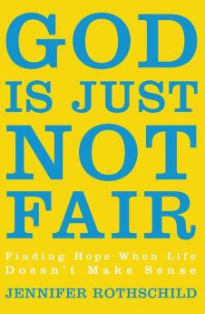 God Is Just Not Fair: Finding Hope When Life Doesn’t Make Sense