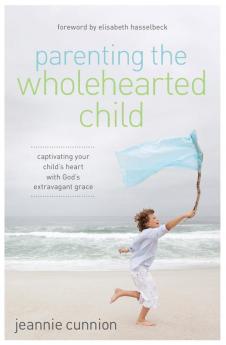 Parenting the Wholehearted Child: Captivating Your Child's Heart with God's Extravagant Grace