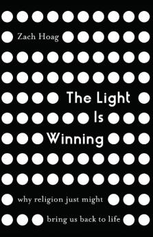 The Light Is Winning: Why Religion Just Might Bring Us Back to Life