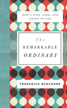 The Remarkable Ordinary: How to Stop Look and Listen to Life