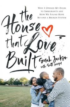 The House That Love Built: Why I Opened My Door to Immigrants and How We Found Hope beyond a Broken System