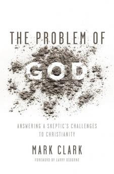 The Problem of God: Answering a Skeptic’s Challenges to Christianity