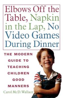 Elbows Off the Table Napkin in the Lap No Video Games During Dinner: The Modern Guide to Teaching Children Good Manners