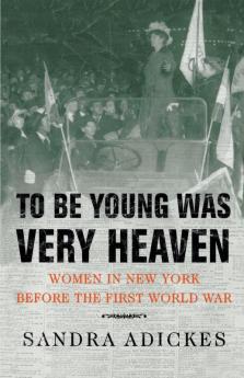 To Be Young Was Very Heaven: Women in New York Before the First World War