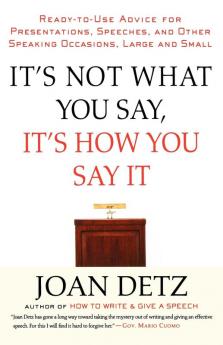 It's Not What You Say It's How You Say It: Ready-to-Use Advice for Presentations Speeches and Other Speaking Occasions Large and Small