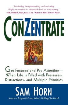 ConZentrate: Get Focused and Pay Attention--When Life Is Filled with Pressures Distractions and Multiple Priorities