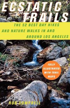 Ecstatic Trails: The 52 Best Day Hikes and Nature Walks In and Around Los Angeles