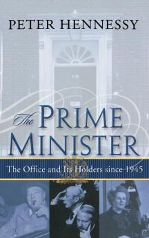 The Prime Minister: The Office and Its Holders Since 1945: The Office and Its Holders Since 1945