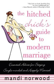 The Hitched Chick's Guide to Modern Marriage: Essential Advice for Staying Single-minded and Happily Married