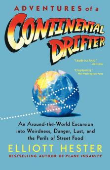 Adventures of a Continental Drifter: An Around-the-World Excursion into Weirdness Danger Lust and the Perils of Street Food